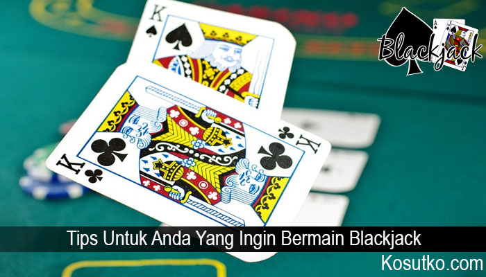 Tips Untuk Anda Yang Ingin Bermain Blackjack